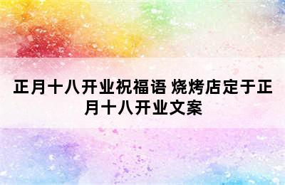 正月十八开业祝福语 烧烤店定于正月十八开业文案